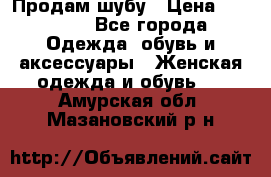 Продам шубу › Цена ­ 25 000 - Все города Одежда, обувь и аксессуары » Женская одежда и обувь   . Амурская обл.,Мазановский р-н